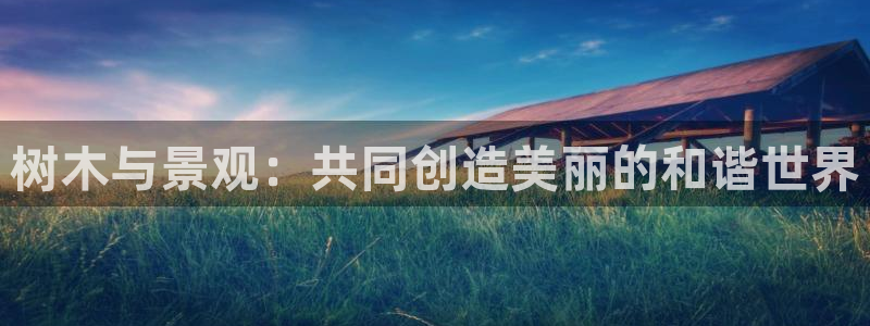 义乌摩根娱乐阿峰：树木与景观：共同创造美丽的和谐世界