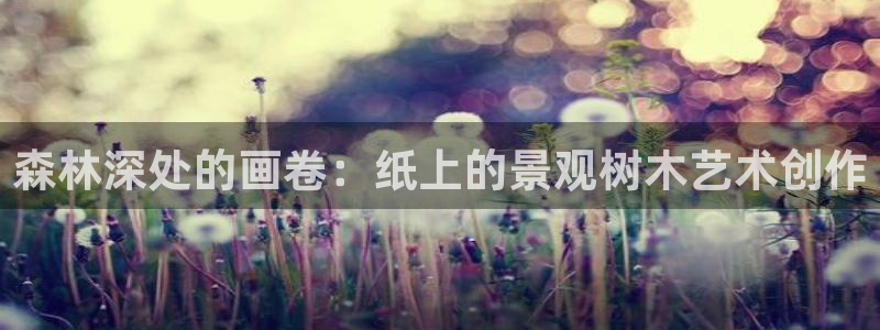 摩根娱乐宝的代理方式：森林深处的画卷：纸上的景观树木艺术创作