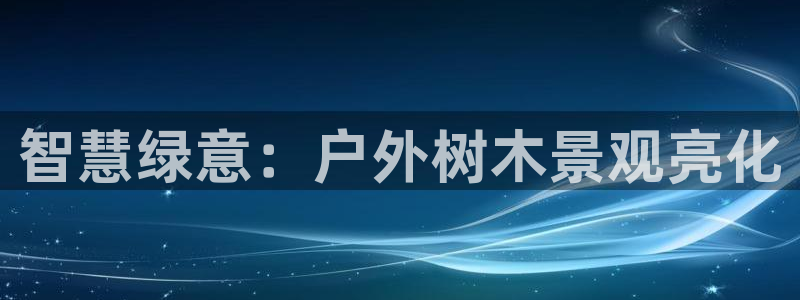 摩根娱乐宝怎么下载：智慧绿意：户外树木景观亮化