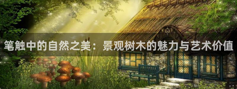 摩根兄弟进军娱乐圈：笔触中的自然之美：景观树木的魅力与艺术价值