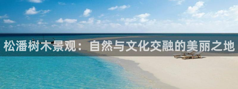 玩摩根娱乐宝亏了三千：松潘树木景观：自然与文化交融的美丽之地