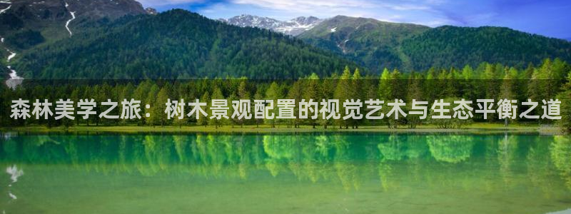 摩根娱乐 F招D商98732：森林美学之旅：树木景观配置的视觉艺术与生态平衡之道