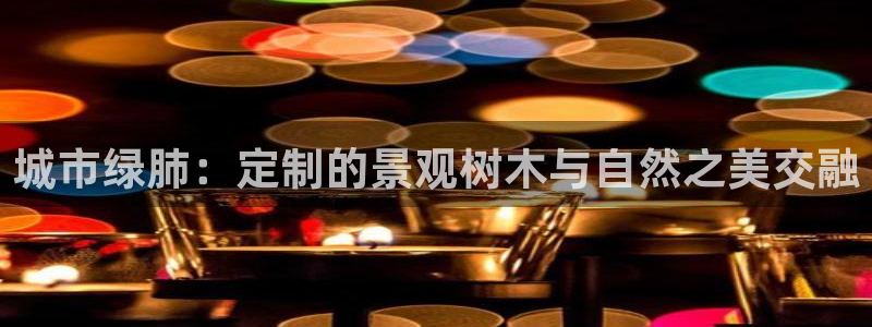 泉州摩根娱乐会所地址：城市绿肺：定制的景观树木与自然之美交融